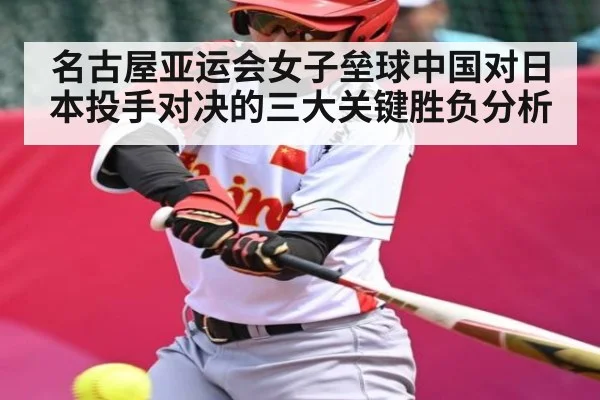 名古屋亚运会女子垒球中国对日本投手对决的三大关键胜负分析